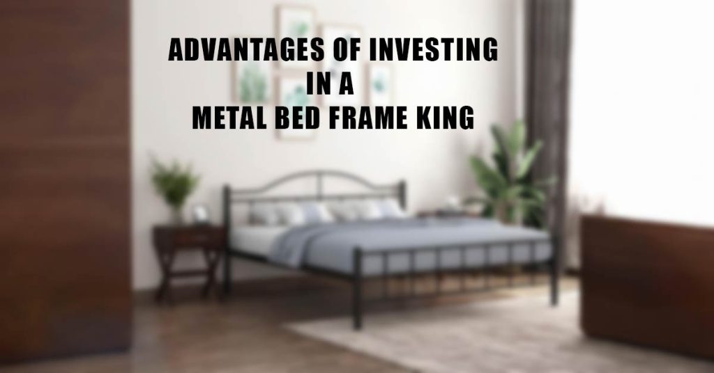 Advantages Of Investing In A Metal Bed Frame King